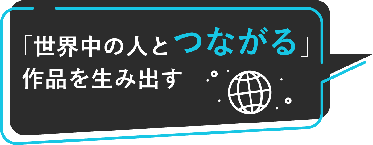 「世界中の人とつながる」作品を生み出す