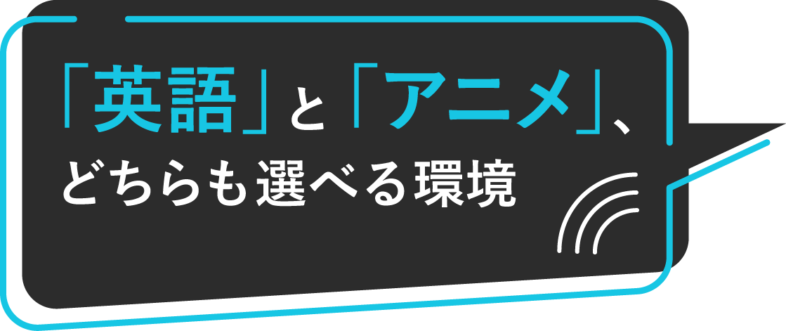 「英語」と「アニメ」どちらも選べる環境