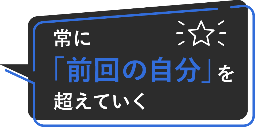 常に「前回の自分」を超えていく