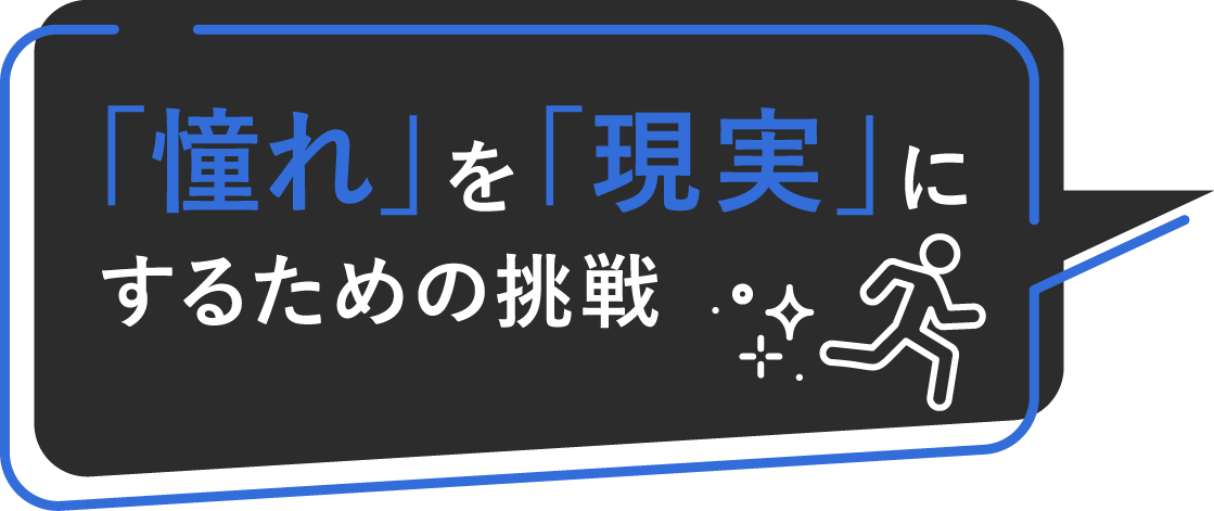 「憧れ」を「現実」にするための挑戦